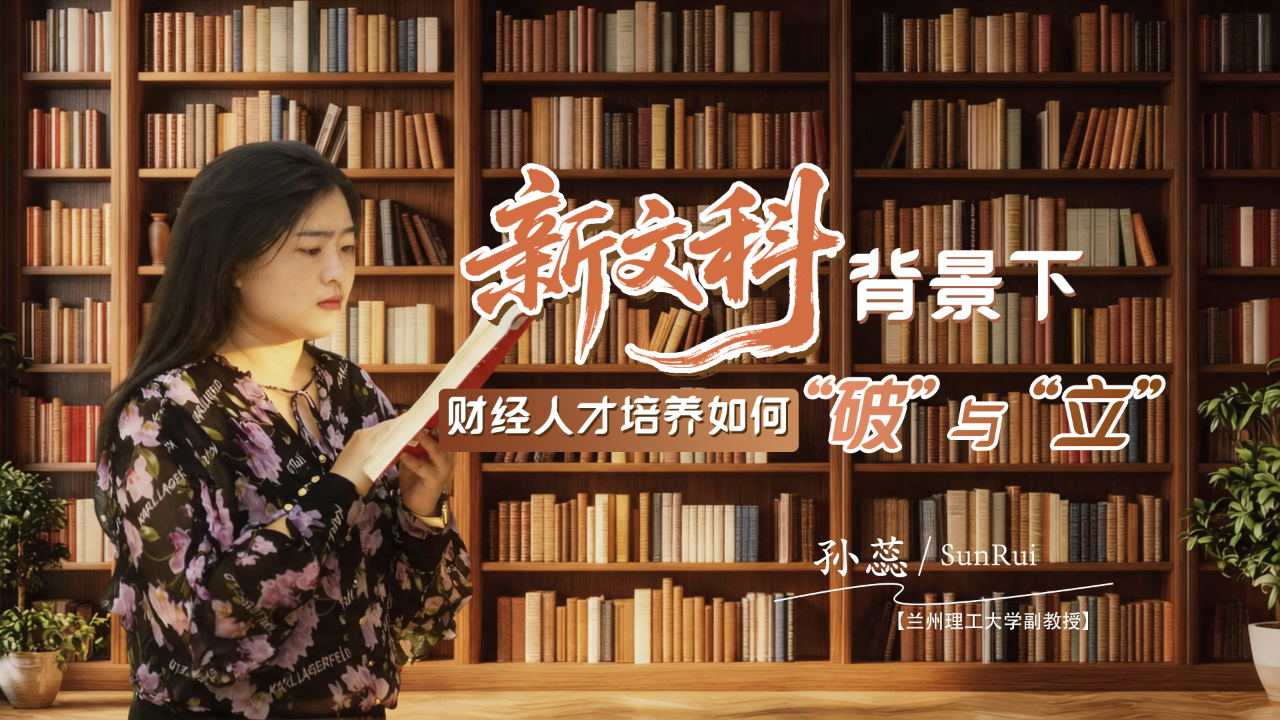 专访|记者对话兰州理工大学孙蕊:“新文科”背景下,财经人才培养如何“破”与“立”?