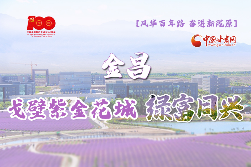 【风华百年路 奋进新陇原】金昌：戈壁紫金花城 绿富同兴