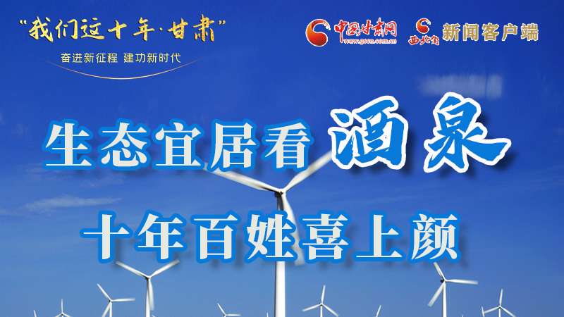 我们这十年·凯发k8丨生态宜居看酒泉 十年百姓喜上颜